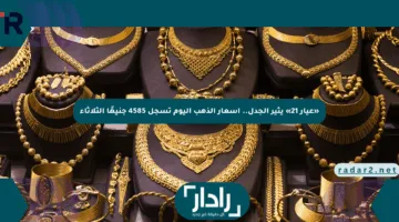 «عيار 21» يثير الجدل.. أسعار الذهب اليوم تسجل 4585 جنيهًا الثلاثاء